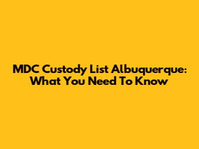 MDC Custody List Albuquerque: What You Need To Know