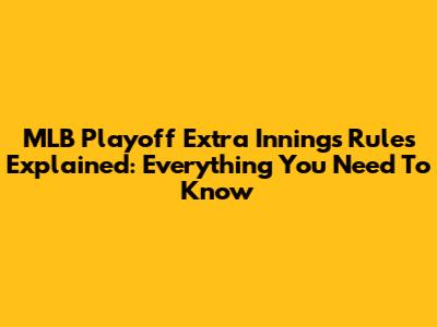 MLB Playoff Extra Innings Rules Explained: Everything You Need To Know