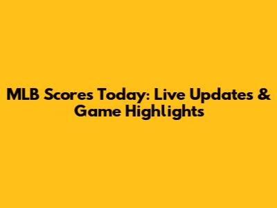 MLB Scores Today: Live Updates & Game Highlights