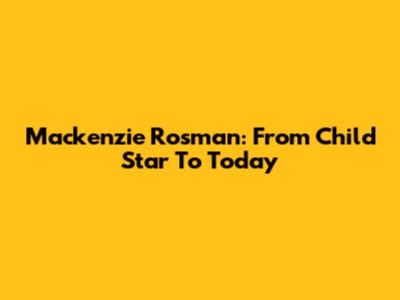 Mackenzie Rosman: From Child Star To Today