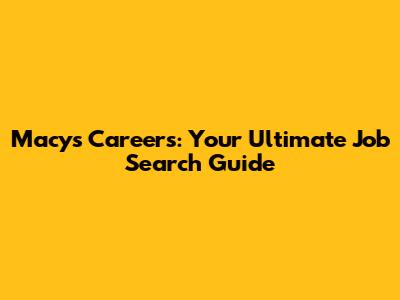 Macy's Careers: Your Ultimate Job Search Guide