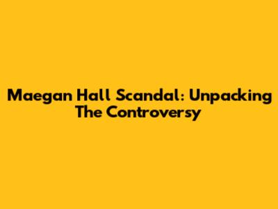 Maegan Hall Scandal: Unpacking The Controversy