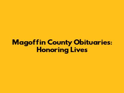 Magoffin County Obituaries: Honoring Lives