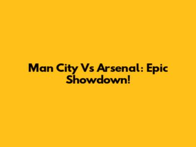 Man City Vs Arsenal: Epic Showdown!