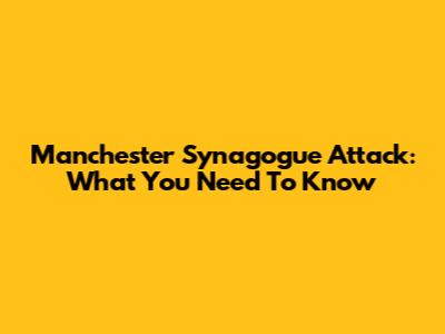 Manchester Synagogue Attack: What You Need To Know