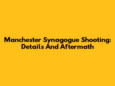Manchester Synagogue Shooting: Details And Aftermath