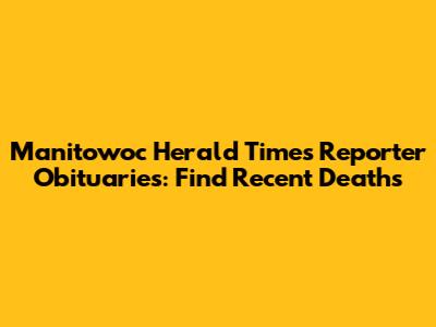 Manitowoc Herald Times Reporter Obituaries: Find Recent Deaths