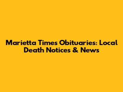 Marietta Times Obituaries: Local Death Notices & News