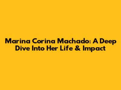 Marina Corina Machado: A Deep Dive Into Her Life & Impact