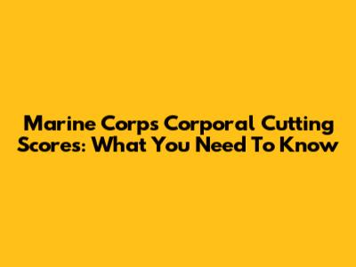 Marine Corps Corporal Cutting Scores: What You Need To Know