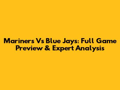 Mariners Vs Blue Jays: Full Game Preview & Expert Analysis