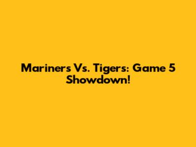 Mariners Vs. Tigers: Game 5 Showdown!