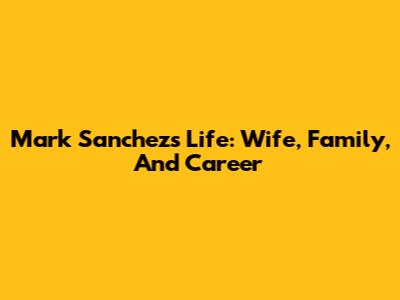 Mark Sanchez's Life: Wife, Family, And Career