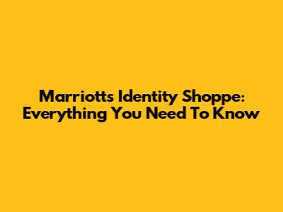 Marriott's Identity Shoppe: Everything You Need To Know