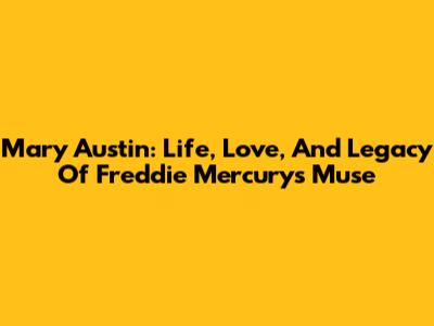 Mary Austin: Life, Love, And Legacy Of Freddie Mercury's Muse