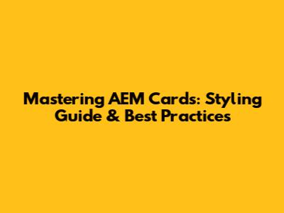 Mastering AEM Cards: Styling Guide & Best Practices