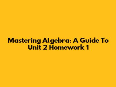Mastering Algebra: A Guide To Unit 2 Homework 1