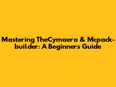 Mastering TheCymaera & Mcpack-builder: A Beginner's Guide