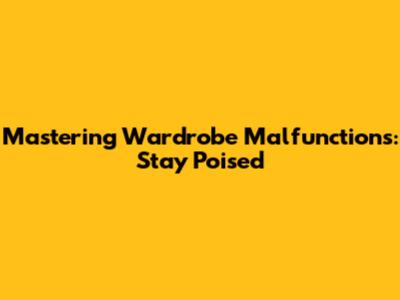 Mastering Wardrobe Malfunctions: Stay Poised