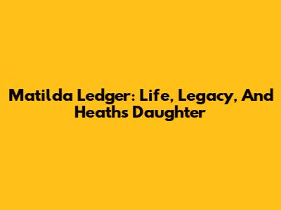 Matilda Ledger: Life, Legacy, And Heath's Daughter
