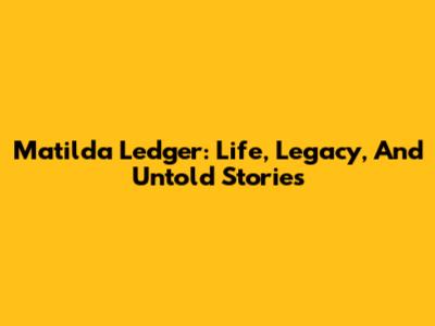 Matilda Ledger: Life, Legacy, And Untold Stories