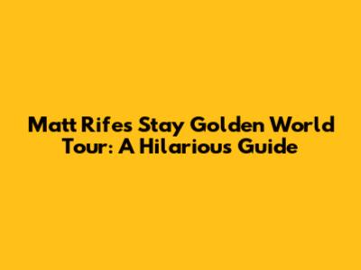 Matt Rife's Stay Golden World Tour: A Hilarious Guide