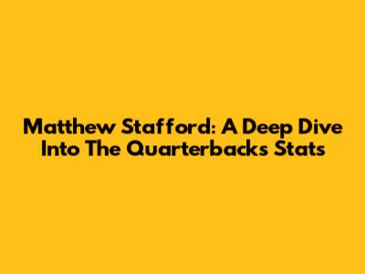 Matthew Stafford: A Deep Dive Into The Quarterback's Stats