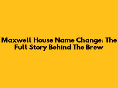 Maxwell House Name Change: The Full Story Behind The Brew