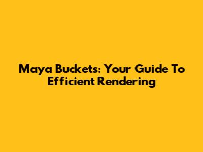 Maya Buckets: Your Guide To Efficient Rendering