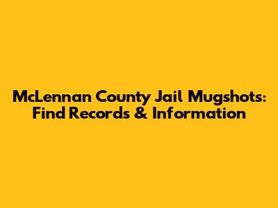 McLennan County Jail Mugshots: Find Records & Information