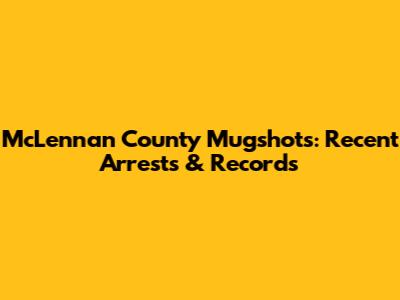 McLennan County Mugshots: Recent Arrests & Records