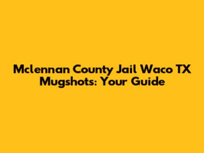 Mclennan County Jail Waco TX Mugshots: Your Guide