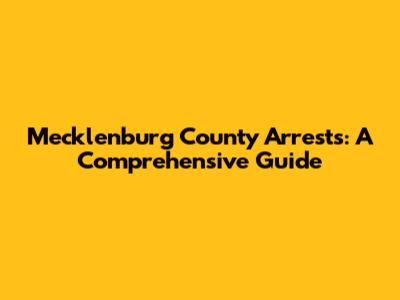 Mecklenburg County Arrests: A Comprehensive Guide