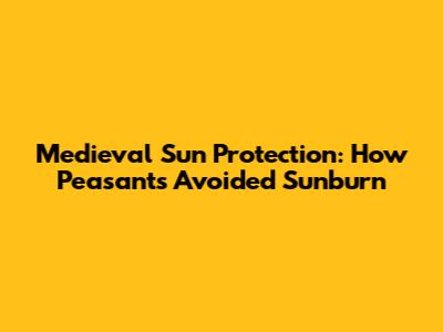 Medieval Sun Protection: How Peasants Avoided Sunburn
