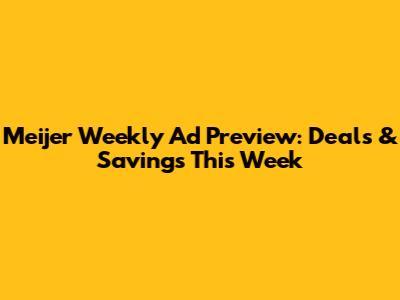 Meijer Weekly Ad Preview: Deals & Savings This Week
