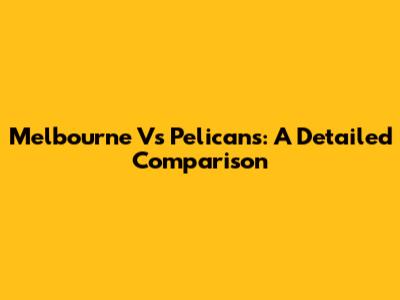 Melbourne Vs Pelicans: A Detailed Comparison