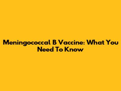 Meningococcal B Vaccine: What You Need To Know