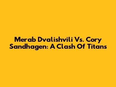 Merab Dvalishvili Vs. Cory Sandhagen: A Clash Of Titans