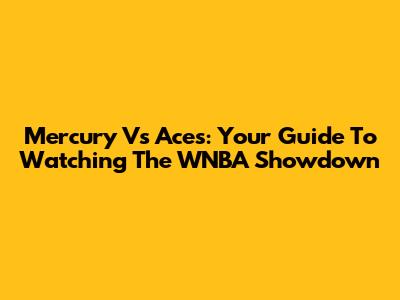Mercury Vs Aces: Your Guide To Watching The WNBA Showdown