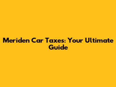 Meriden Car Taxes: Your Ultimate Guide