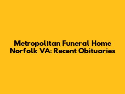 Metropolitan Funeral Home Norfolk VA: Recent Obituaries