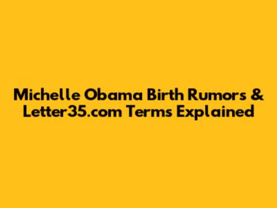 Michelle Obama Birth Rumors & Letter35.com Terms Explained