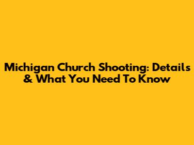 Michigan Church Shooting: Details & What You Need To Know
