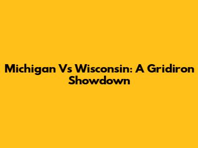 Michigan Vs Wisconsin: A Gridiron Showdown