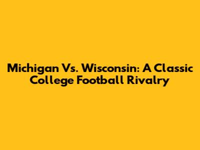 Michigan Vs. Wisconsin: A Classic College Football Rivalry