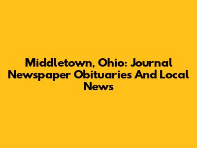 Middletown, Ohio: Journal Newspaper Obituaries And Local News
