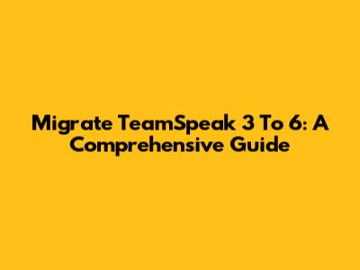 Migrate TeamSpeak 3 To 6: A Comprehensive Guide