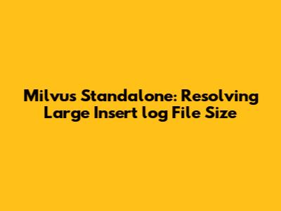 Milvus Standalone: Resolving Large Insert_log File Size