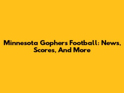 Minnesota Gophers Football: News, Scores, And More