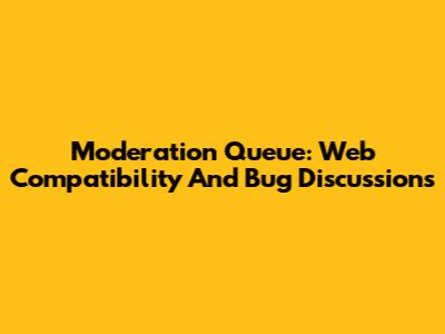 Moderation Queue: Web Compatibility And Bug Discussions